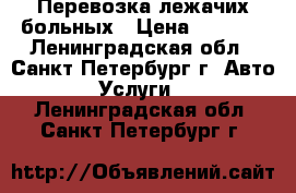 Перевозка лежачих больных › Цена ­ 1 700 - Ленинградская обл., Санкт-Петербург г. Авто » Услуги   . Ленинградская обл.,Санкт-Петербург г.